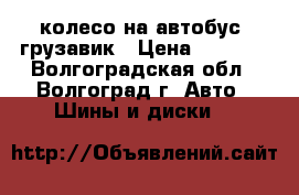 колесо на автобус- грузавик › Цена ­ 1 000 - Волгоградская обл., Волгоград г. Авто » Шины и диски   